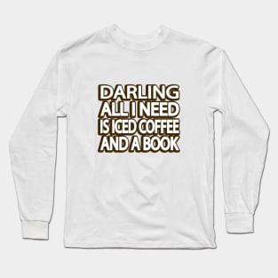 Darling, All I Need is Iced Coffee and a Book Long Sleeve T-Shirt